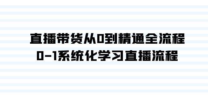 直播带货从0到精通全流程，0-1系统化学习直播流程（35节课）云创网-网创项目资源站-副业项目-创业项目-搞钱项目云创网