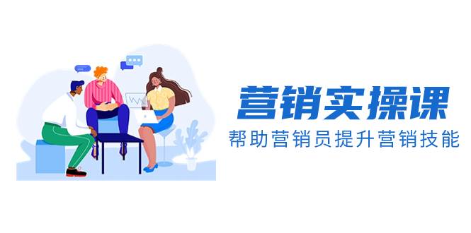 营销实操课，帮助营销员提升营销技能【完结】【音频+文档】云创网-网创项目资源站-副业项目-创业项目-搞钱项目云创网