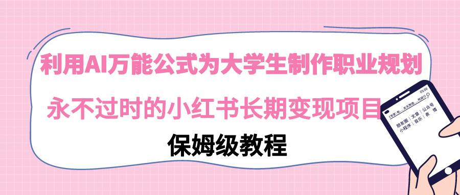 利用AI万能公式为大学生制作职业规划，永不过时的小红书长期变现项目云创网-网创项目资源站-副业项目-创业项目-搞钱项目云创网