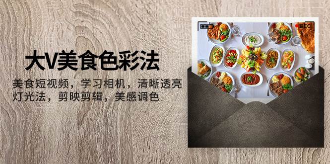 大V-美食色彩法，美食短视频 学习相机 清晰透亮灯光法 剪映剪辑 美感调色云创网-网创项目资源站-副业项目-创业项目-搞钱项目云创网