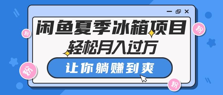 闲鱼夏季冰箱项目，轻松月入过万，让你躺赚到爽云创网-网创项目资源站-副业项目-创业项目-搞钱项目云创网