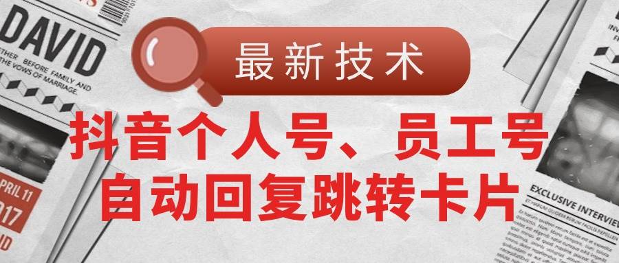 【最新技术】抖音个人号、员工号自动回复跳转卡片云创网-网创项目资源站-副业项目-创业项目-搞钱项目云创网