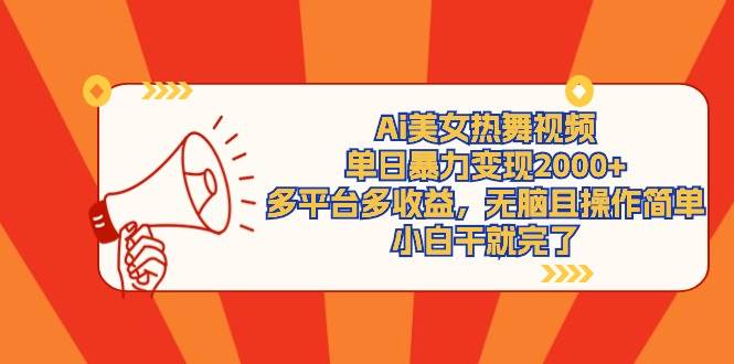 Ai美女热舞视频，单日暴力变现2000+，多平台多收益，无脑且操作简单，小…云创网-网创项目资源站-副业项目-创业项目-搞钱项目云创网