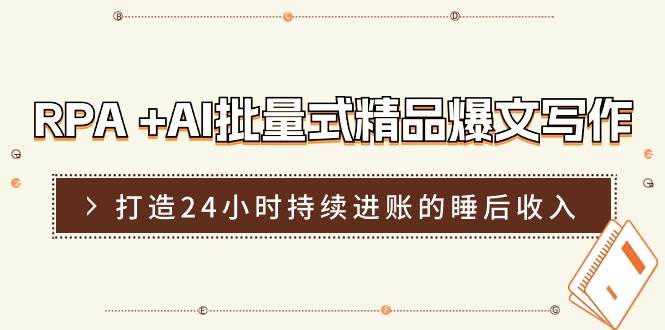 RPA +AI批量式 精品爆文写作  日更实操营，打造24小时持续进账的睡后收入云创网-网创项目资源站-副业项目-创业项目-搞钱项目云创网
