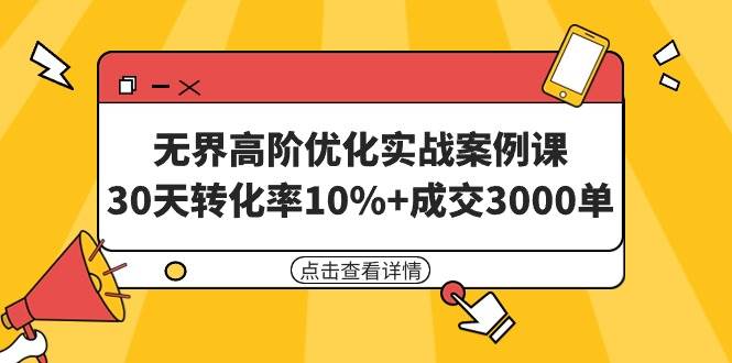 无界高阶优化实战案例课，30天转化率10%+成交3000单（8节课）云创网-网创项目资源站-副业项目-创业项目-搞钱项目云创网