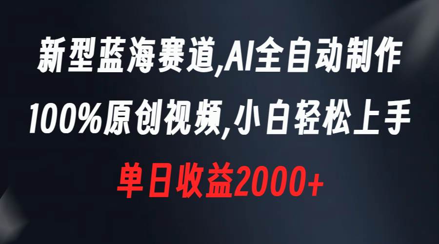 新型蓝海赛道，AI全自动制作，100%原创视频，小白轻松上手，单日收益2000+云创网-网创项目资源站-副业项目-创业项目-搞钱项目云创网
