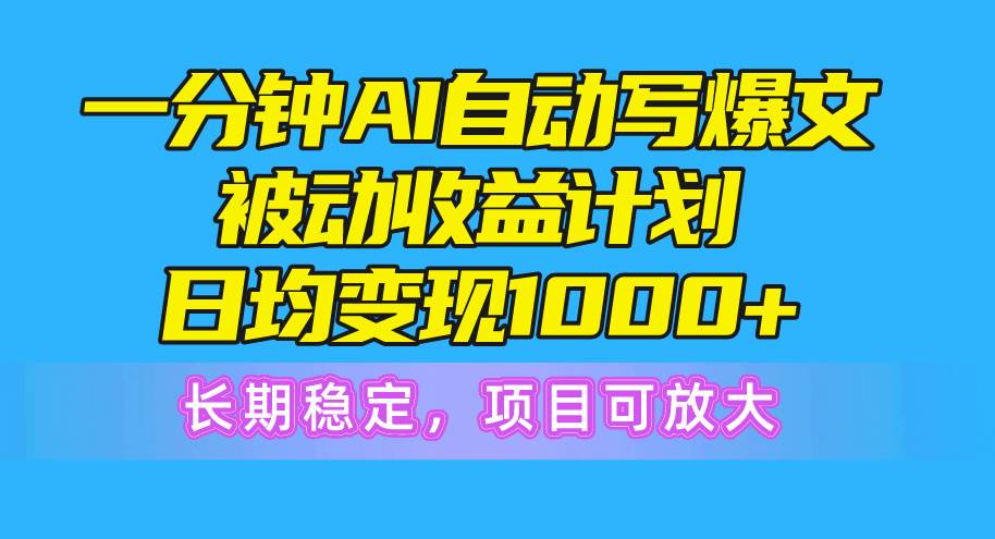 一分钟AI爆文被动收益计划，日均变现1000+，长期稳定，项目可放大云创网-网创项目资源站-副业项目-创业项目-搞钱项目云创网
