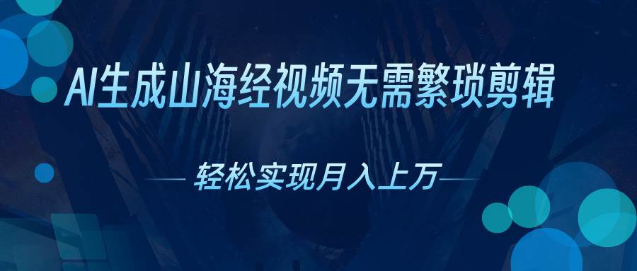 AI自动生成山海经奇幻视频，轻松月入过万，红利期抓紧云创网-网创项目资源站-副业项目-创业项目-搞钱项目云创网
