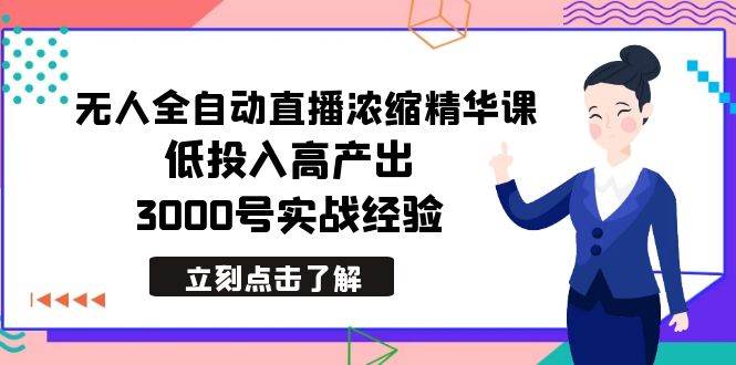 最新无人全自动直播浓缩精华课，低投入高产出，3000号实战经验云创网-网创项目资源站-副业项目-创业项目-搞钱项目云创网