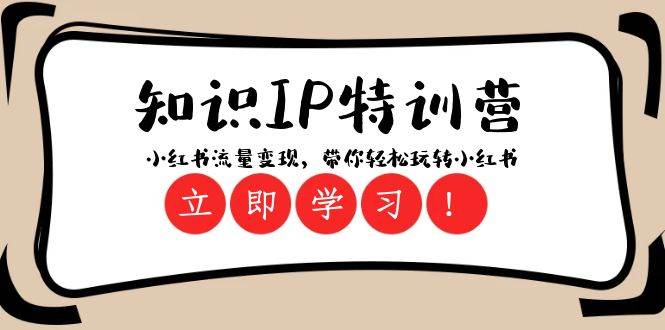 知识IP特训营 ：小红书-流量变现，带你轻松玩转小红书（23节视频课）云创网-网创项目资源站-副业项目-创业项目-搞钱项目云创网