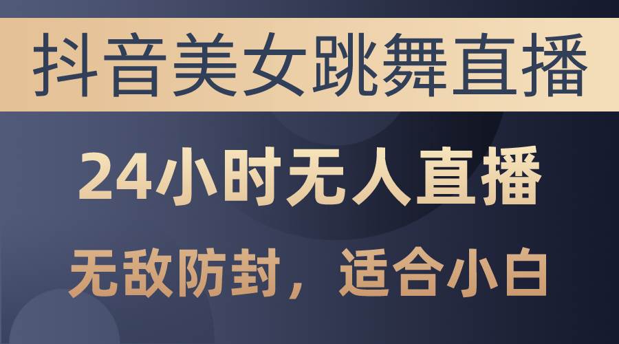 抖音美女跳舞直播，日入3000+，24小时无人直播，无敌防封技术，小白最…云创网-网创项目资源站-副业项目-创业项目-搞钱项目云创网