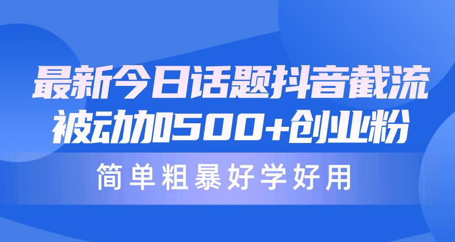 最新今日话题抖音截流，每天被动加500+创业粉，简单粗暴好学好用云创网-网创项目资源站-副业项目-创业项目-搞钱项目云创网