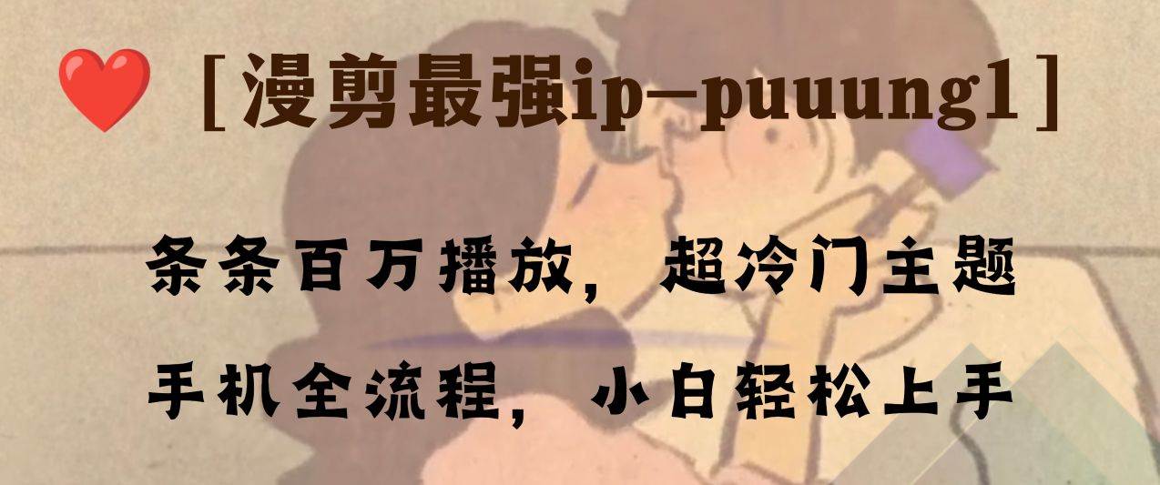 条条百万播放，漫剪最强冷门ip-puuung1，手机全流程，小白轻松学会！云创网-网创项目资源站-副业项目-创业项目-搞钱项目云创网