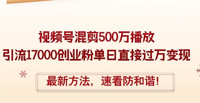 精华帖视频号混剪500万播放引流17000创业粉，单日直接过万变现，最新方…云创网-网创项目资源站-副业项目-创业项目-搞钱项目云创网