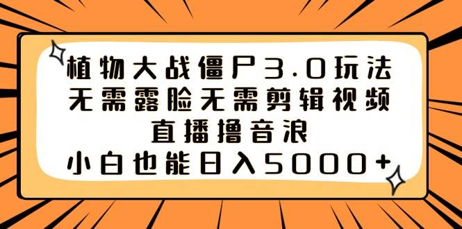 植物大战僵尸3.0玩法无需露脸无需剪辑视频，直播撸音浪，小白也能日入5000+云创网-网创项目资源站-副业项目-创业项目-搞钱项目云创网