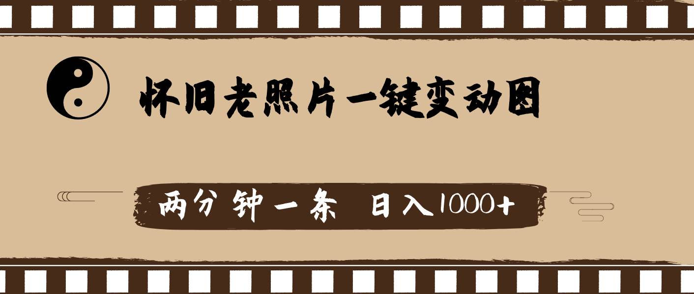 怀旧老照片，AI一键变动图，两分钟一条，日入1000+云创网-网创项目资源站-副业项目-创业项目-搞钱项目云创网