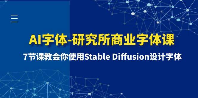 AI字体-研究所商业字体课-第1期：7节课教会你使用Stable Diffusion设计字体云创网-网创项目资源站-副业项目-创业项目-搞钱项目云创网