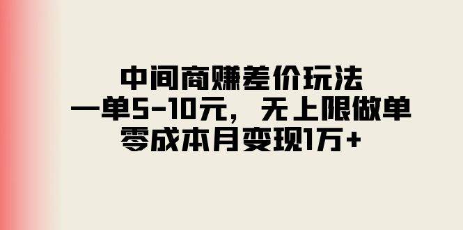 中间商赚差价玩法，一单5-10元，无上限做单，零成本月变现1万+云创网-网创项目资源站-副业项目-创业项目-搞钱项目云创网