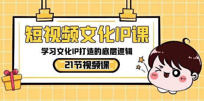 短视频-文化IP课，学习文化IP打造的底层逻辑（21节课）云创网-网创项目资源站-副业项目-创业项目-搞钱项目云创网