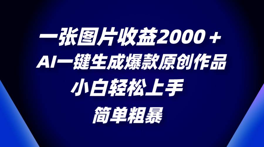 一张图片收益2000＋，AI一键生成爆款原创作品，简单粗暴，小白轻松上手云创网-网创项目资源站-副业项目-创业项目-搞钱项目云创网