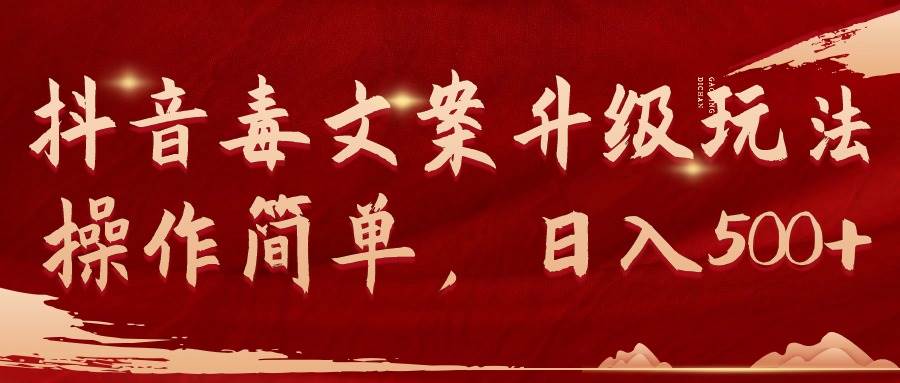 抖音毒文案升级玩法，操作简单，日入500+云创网-网创项目资源站-副业项目-创业项目-搞钱项目云创网