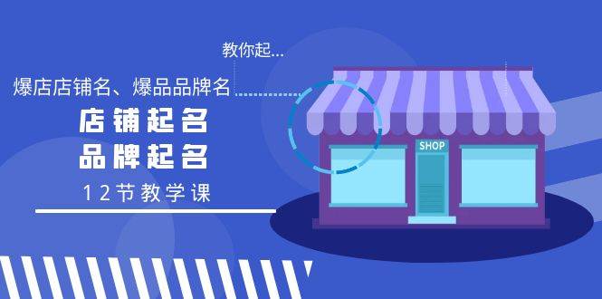 教你起“爆店店铺名、爆品品牌名”，店铺起名，品牌起名（12节教学课）云创网-网创项目资源站-副业项目-创业项目-搞钱项目云创网