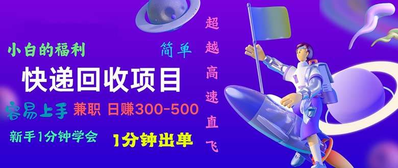 快递 回收项目，容易上手，小白一分钟学会，一分钟出单，日赚300~800云创网-网创项目资源站-副业项目-创业项目-搞钱项目云创网