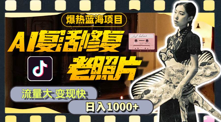 暴热蓝海项目，AI复活修复老照片，流量大 变现快 一天收入1000+教程+素材云创网-网创项目资源站-副业项目-创业项目-搞钱项目云创网