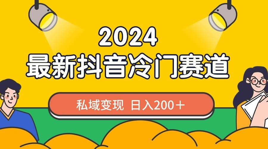 2024抖音最新冷门赛道，私域变现轻松日入200＋，作品制作简单，流量爆炸云创网-网创项目资源站-副业项目-创业项目-搞钱项目云创网
