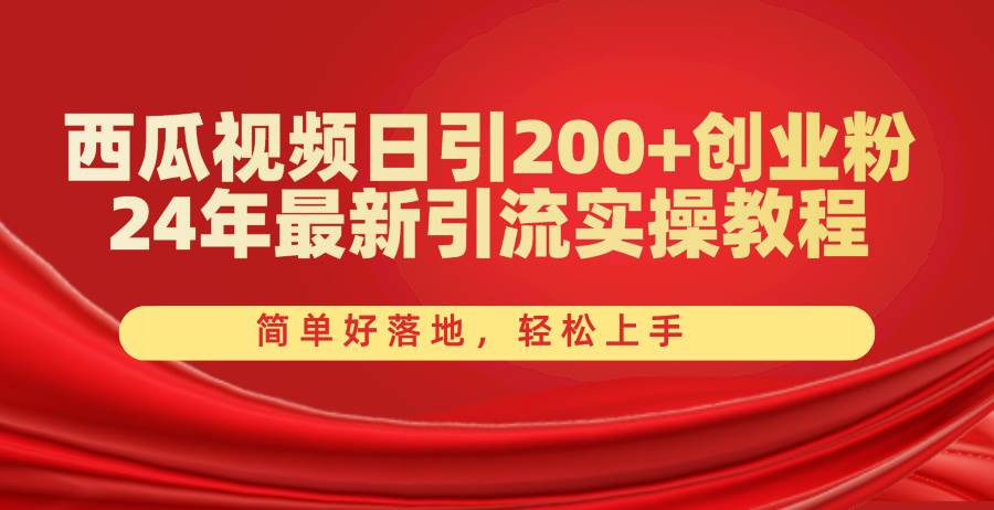 西瓜视频日引200+创业粉，24年最新引流实操教程，简单好落地，轻松上手云创网-网创项目资源站-副业项目-创业项目-搞钱项目云创网