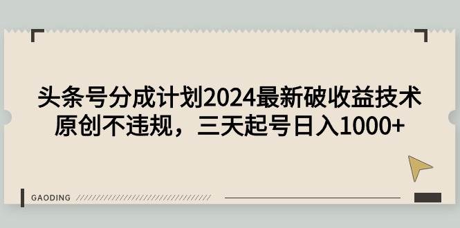 头条号分成计划2024最新破收益技术，原创不违规，三天起号日入1000+云创网-网创项目资源站-副业项目-创业项目-搞钱项目云创网