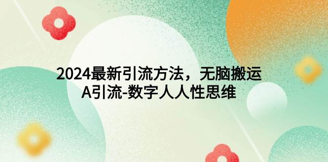 2024最新引流方法，无脑搬运，A引流-数字人人性思维云创网-网创项目资源站-副业项目-创业项目-搞钱项目云创网