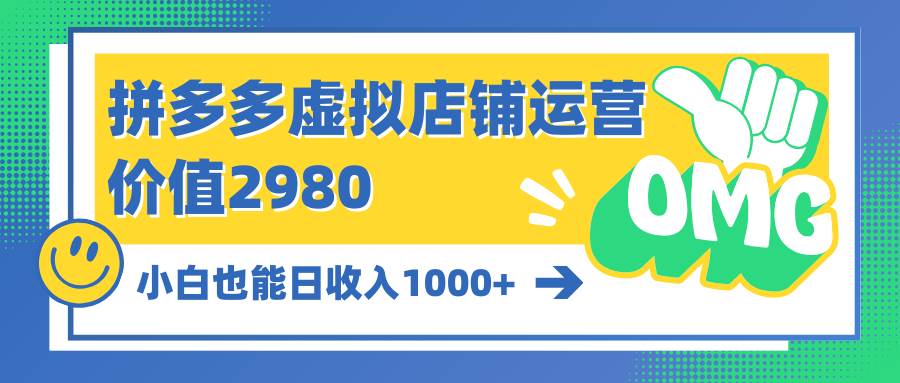 拼多多虚拟店铺运营：小白也能日收入1000+云创网-网创项目资源站-副业项目-创业项目-搞钱项目云创网