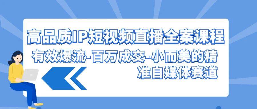 高品质 IP短视频直播-全案课程，有效爆流-百万成交-小而美的精准自媒体赛道云创网-网创项目资源站-副业项目-创业项目-搞钱项目云创网