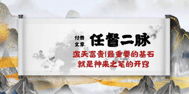 某付费文章《任督 二脉 泼天富贵|最重要的基石 就是神来之笔的开窍|万字》云创网-网创项目资源站-副业项目-创业项目-搞钱项目云创网