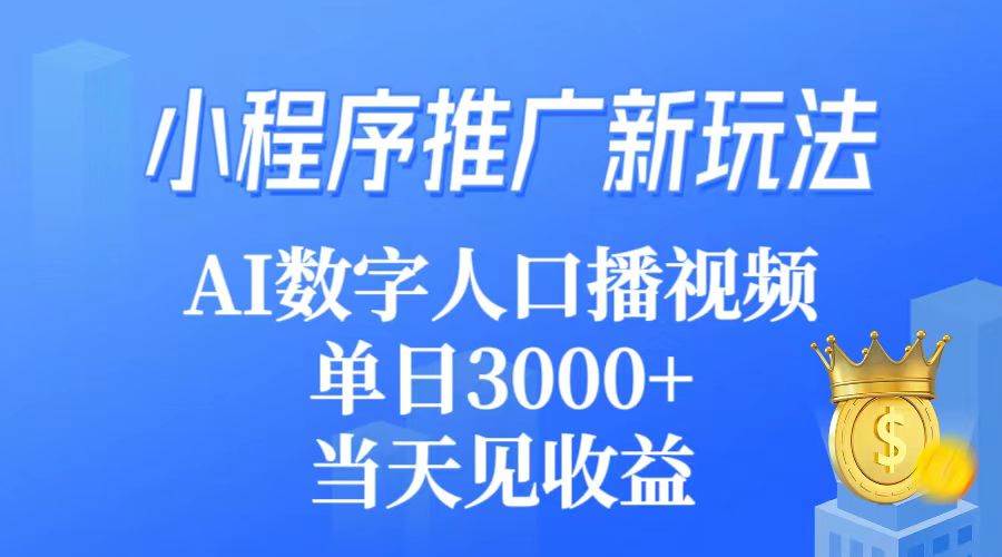 小程序推广新玩法，AI数字人口播视频，单日3000+，当天见收益云创网-网创项目资源站-副业项目-创业项目-搞钱项目云创网