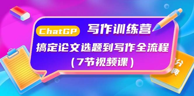 ChatGPT写作训练营：搞定论文选题到写作全流程（7节视频课）云创网-网创项目资源站-副业项目-创业项目-搞钱项目云创网