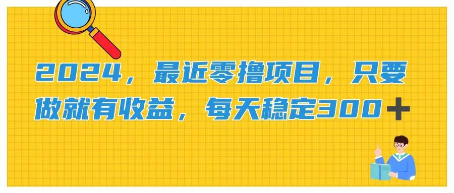 2024，最近零撸项目，只要做就有收益，每天动动手指稳定收益300+云创网-网创项目资源站-副业项目-创业项目-搞钱项目云创网