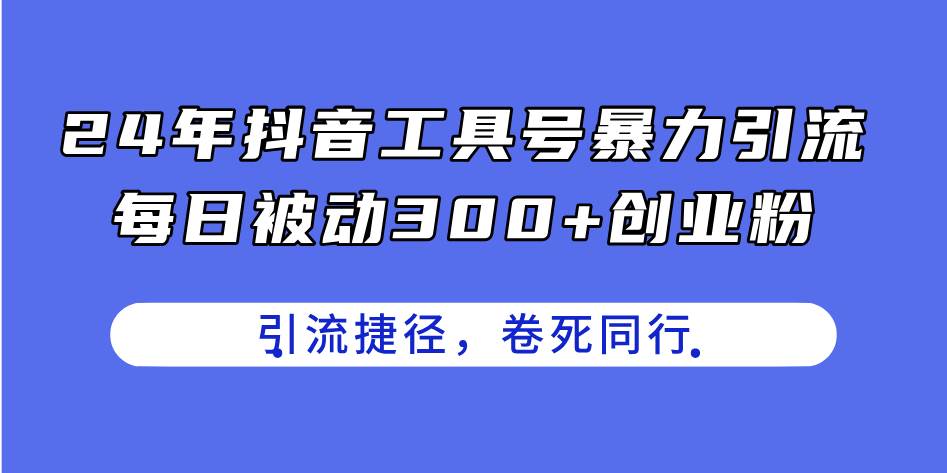 24年抖音工具号暴力引流，每日被动300+创业粉，创业粉捷径，卷死同行云创网-网创项目资源站-副业项目-创业项目-搞钱项目云创网
