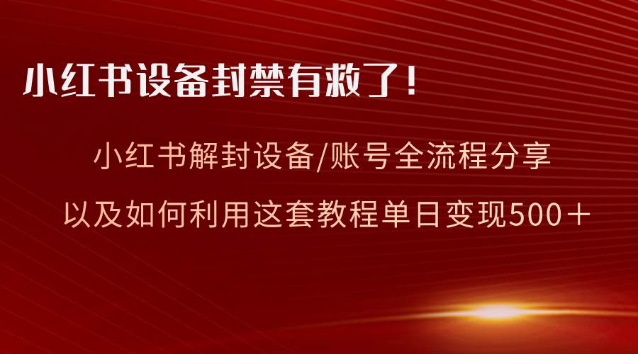 小红书设备及账号解封全流程分享，亲测有效，以及如何利用教程变现云创网-网创项目资源站-副业项目-创业项目-搞钱项目云创网