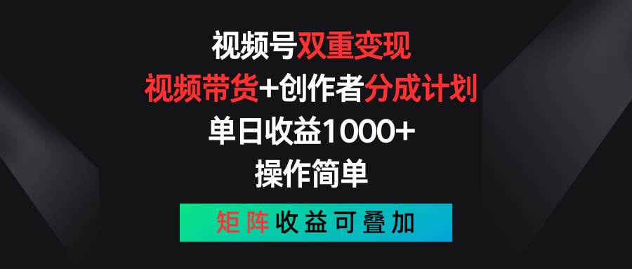 视频号双重变现，视频带货+创作者分成计划 , 单日收益1000+，可矩阵云创网-网创项目资源站-副业项目-创业项目-搞钱项目云创网