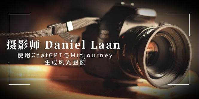 摄影师 Daniel Laan 使用ChatGPT与Midjourney生成风光图像-中英字幕云创网-网创项目资源站-副业项目-创业项目-搞钱项目云创网