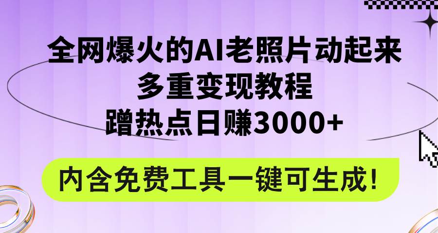 全网爆火的AI老照片动起来多重变现教程，蹭热点日赚3000+，内含免费工具云创网-网创项目资源站-副业项目-创业项目-搞钱项目云创网