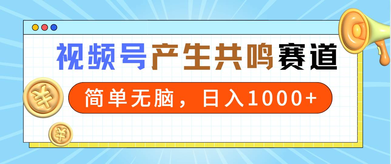 2024年视频号，产生共鸣赛道，简单无脑，一分钟一条视频，日入1000+云创网-网创项目资源站-副业项目-创业项目-搞钱项目云创网