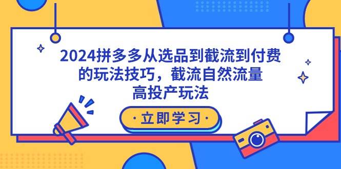 2024拼多多从选品到截流到付费的玩法技巧，截流自然流量玩法，高投产玩法云创网-网创项目资源站-副业项目-创业项目-搞钱项目云创网