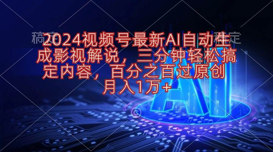 2024视频号最新AI自动生成影视解说，三分钟轻松搞定内容，百分之百过原…云创网-网创项目资源站-副业项目-创业项目-搞钱项目云创网