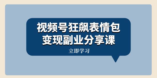 视频号狂飙表情包变现副业分享课，一条龙玩法分享给你（附素材资源）云创网-网创项目资源站-副业项目-创业项目-搞钱项目云创网