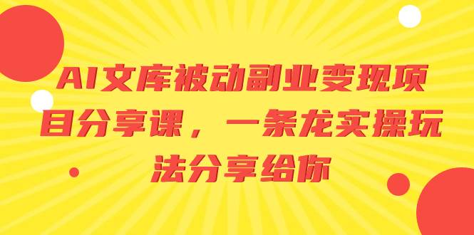 AI文库被动副业变现项目分享课，一条龙实操玩法分享给你云创网-网创项目资源站-副业项目-创业项目-搞钱项目云创网