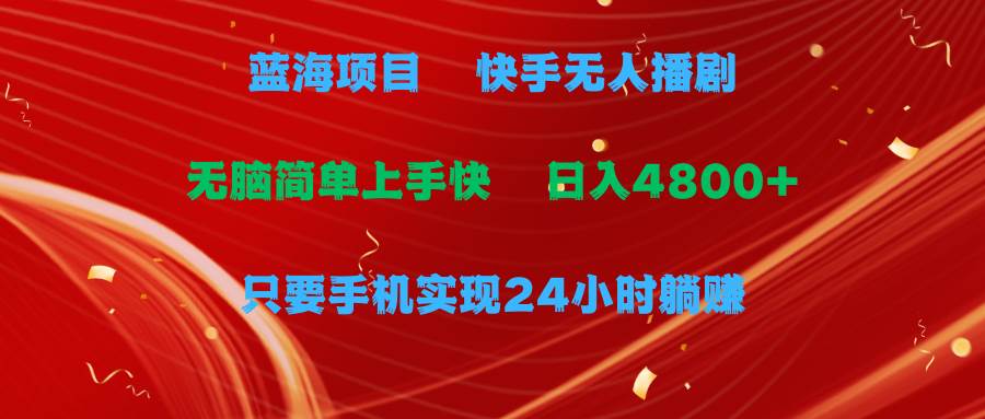 蓝海项目，快手无人播剧，一天收益4800+，手机也能实现24小时躺赚，无脑…云创网-网创项目资源站-副业项目-创业项目-搞钱项目云创网