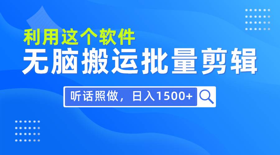 每天30分钟，0基础用软件无脑搬运批量剪辑，只需听话照做日入1500+云创网-网创项目资源站-副业项目-创业项目-搞钱项目云创网